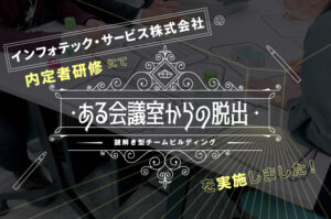 内定者研修でのコミュニケーション活性化！『ある会議室からの脱出』体験レポート！（インフォテック・サービス株式会社様）